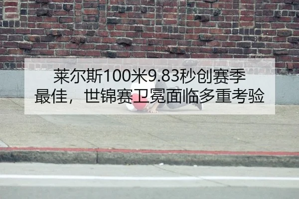 莱尔斯100米9.83秒创赛季最佳，世锦赛卫冕面临多重考验