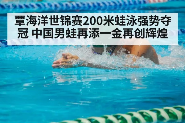覃海洋世锦赛200米蛙泳强势夺冠 中国男蛙再添一金再创辉煌